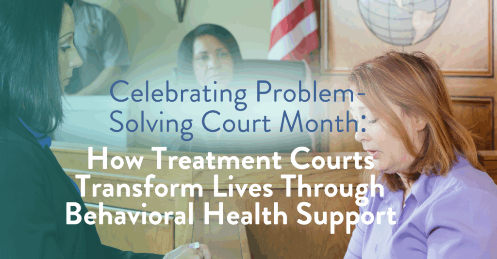 Celebrating Problem-Solving Court Month: How Treatment Courts Transform Lives Through Behavioral Health Support